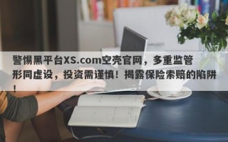 警惕黑平台XS.com空壳官网，多重监管形同虚设，投资需谨慎！揭露保险索赔的陷阱！