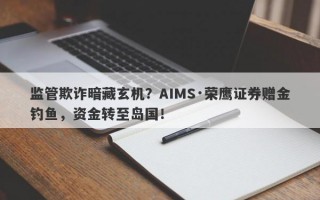 监管欺诈暗藏玄机？AIMS·荣鹰证券赠金钓鱼，资金转至岛国！