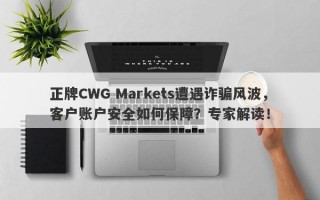 正牌CWG Markets遭遇诈骗风波，客户账户安全如何保障？专家解读！