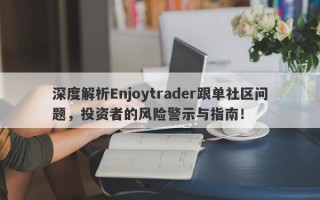 深度解析Enjoytrader跟单社区问题，投资者的风险警示与指南！