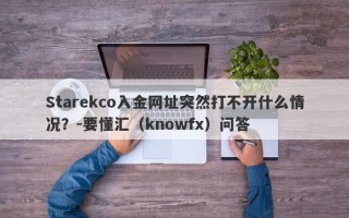 Starekco入金网址突然打不开什么情况？-要懂汇（knowfx）问答