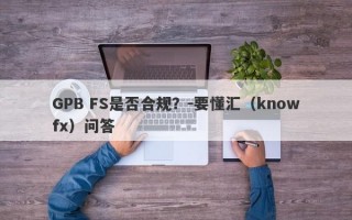 GPB FS是否合规？-要懂汇（knowfx）问答