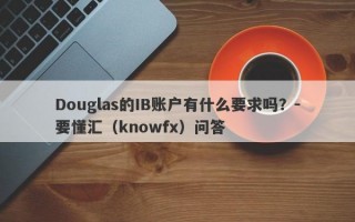 Douglas的IB账户有什么要求吗？-要懂汇（knowfx）问答