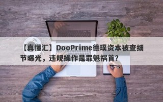 【真懂汇】DooPrime德璞资本被查细节曝光，违规操作是罪魁祸首？