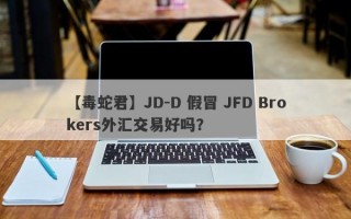 【毒蛇君】JD-D 假冒 JFD Brokers外汇交易好吗？
