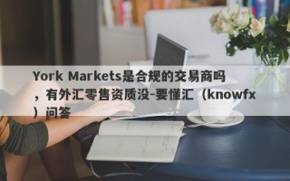 York Markets是合规的交易商吗，有外汇零售资质没-要懂汇（knowfx）问答