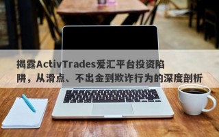 揭露ActivTrades爱汇平台投资陷阱，从滑点、不出金到欺诈行为的深度剖析