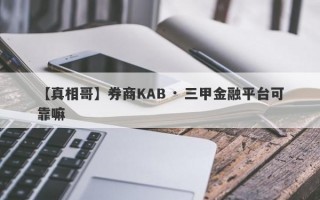 【真相哥】券商KAB · 三甲金融平台可靠嘛
