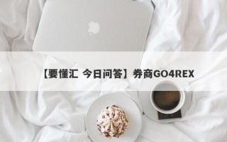 【要懂汇 今日问答】券商GO4REX
