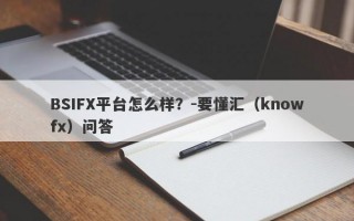 BSIFX平台怎么样？-要懂汇（knowfx）问答