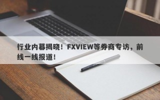 行业内幕揭晓！FXVIEW等券商专访，前线一线报道！