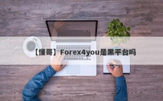 【懂哥】Forex4you是黑平台吗
