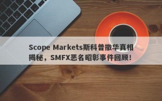 Scope Markets斯科普撤华真相揭秘，SMFX恶名昭彰事件回顾！