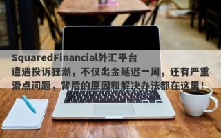 SquaredFinancial外汇平台遭遇投诉狂潮，不仅出金延迟一周，还有严重滑点问题，背后的原因和解决办法都在这里！