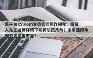 黑平台XS.com空壳官网欺诈揭秘，投资人在无监管环境下如何防范风险？多重保障承诺究竟是否可靠？