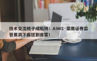 技术交流幌子成陷阱！AIMS·荣鹰证券监管黑洞下疯狂割韭菜！