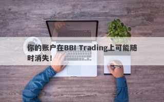 你的账户在BBI Trading上可能随时消失！