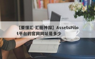 【要懂汇 汇圈神探】AssetsPilot平台的官网网址是多少
