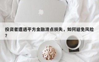 投资者遭遇平方金融滑点损失，如何避免风险？