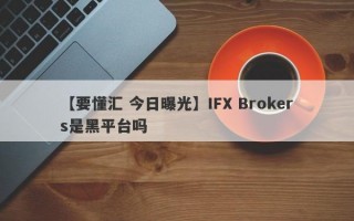 【要懂汇 今日曝光】IFX Brokers是黑平台吗
