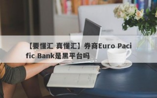 【要懂汇 真懂汇】券商Euro Pacific Bank是黑平台吗
