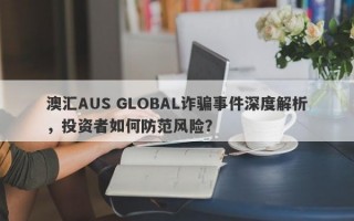 澳汇AUS GLOBAL诈骗事件深度解析，投资者如何防范风险？