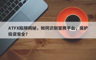 ATFX陷阱揭秘，如何识别冒牌平台，保护投资安全？