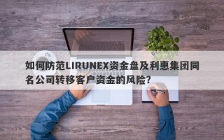 如何防范LIRUNEX资金盘及利惠集团同名公司转移客户资金的风险？