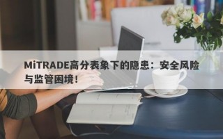 MiTRADE高分表象下的隐患：安全风险与监管困境！