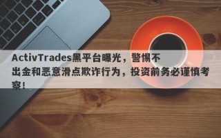 ActivTrades黑平台曝光，警惕不出金和恶意滑点欺诈行为，投资前务必谨慎考察！