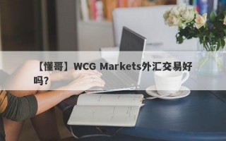 【懂哥】WCG Markets外汇交易好吗？
