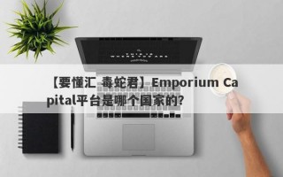 【要懂汇 毒蛇君】Emporium Capital平台是哪个国家的？
