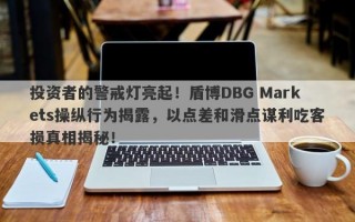 投资者的警戒灯亮起！盾博DBG Markets操纵行为揭露，以点差和滑点谋利吃客损真相揭秘！