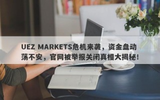 UEZ MARKETS危机来袭，资金盘动荡不安，官网被举报关闭真相大揭秘！