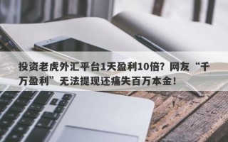 投资老虎外汇平台1天盈利10倍？网友“千万盈利”无法提现还痛失百万本金！