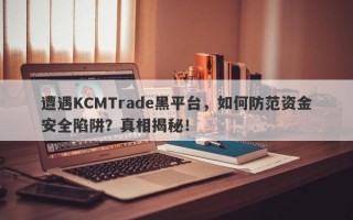 遭遇KCMTrade黑平台，如何防范资金安全陷阱？真相揭秘！