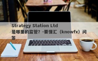 Strategy Station Ltd是哪里的监管？-要懂汇（knowfx）问答