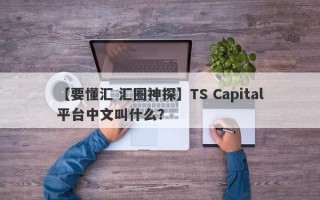 【要懂汇 汇圈神探】TS Capital平台中文叫什么？
