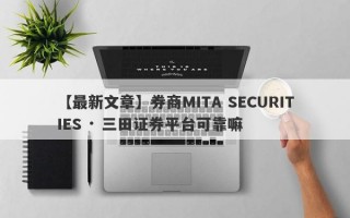 【最新文章】券商MITA SECURITIES · 三田证券平台可靠嘛
