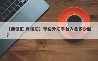 【要懂汇 真懂汇】亨达外汇平台入金多少起？
