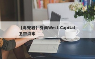 【毒蛇君】券商West Capital 卫杰资本
