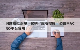 网站看似正规！实则“摩石控股”盗用MACRO平台背书！