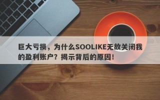 巨大亏损，为什么SOOLIKE无故关闭我的盈利账户？揭示背后的原因！