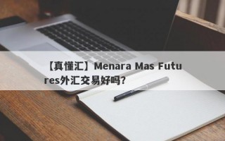 【真懂汇】Menara Mas Futures外汇交易好吗？
