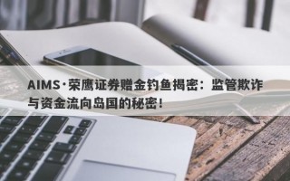 AIMS·荣鹰证券赠金钓鱼揭密：监管欺诈与资金流向岛国的秘密！