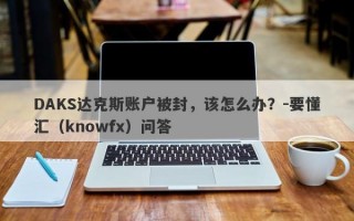 DAKS达克斯账户被封，该怎么办？-要懂汇（knowfx）问答