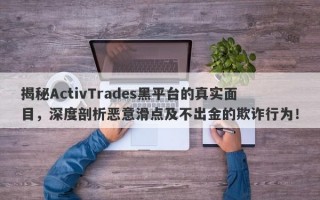 揭秘ActivTrades黑平台的真实面目，深度剖析恶意滑点及不出金的欺诈行为！