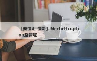 【要懂汇 懂哥】Mecbitfxoption监管呢
