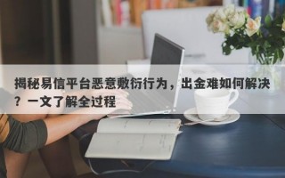 揭秘易信平台恶意敷衍行为，出金难如何解决？一文了解全过程