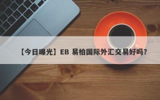 【今日曝光】EB 易柏国际外汇交易好吗？
